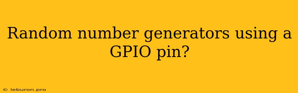 Random Number Generators Using A GPIO Pin?