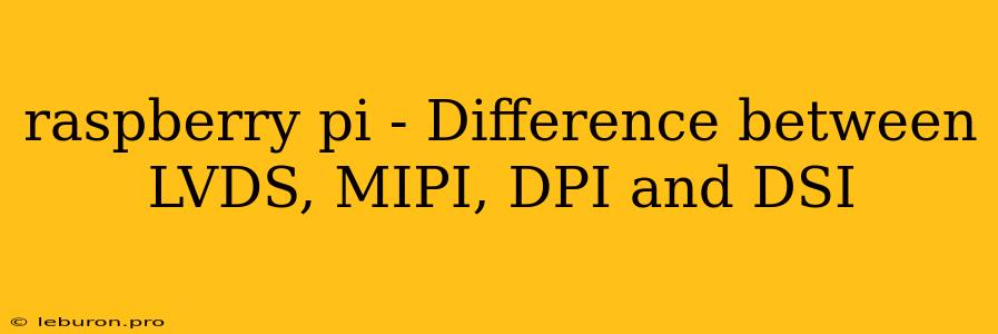 Raspberry Pi - Difference Between LVDS, MIPI, DPI And DSI