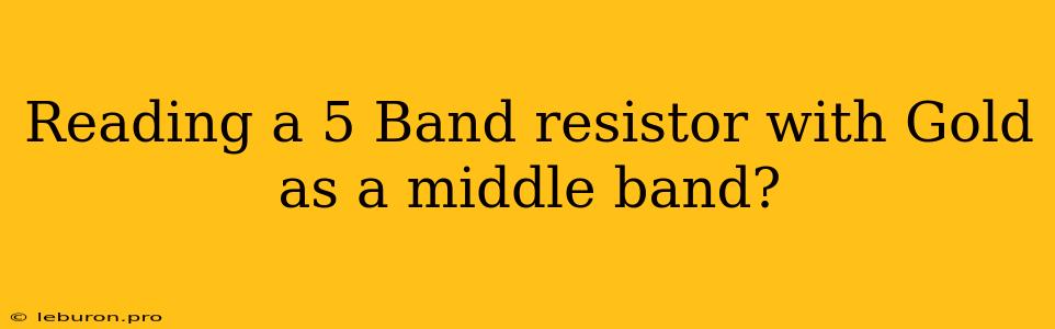 Reading A 5 Band Resistor With Gold As A Middle Band?