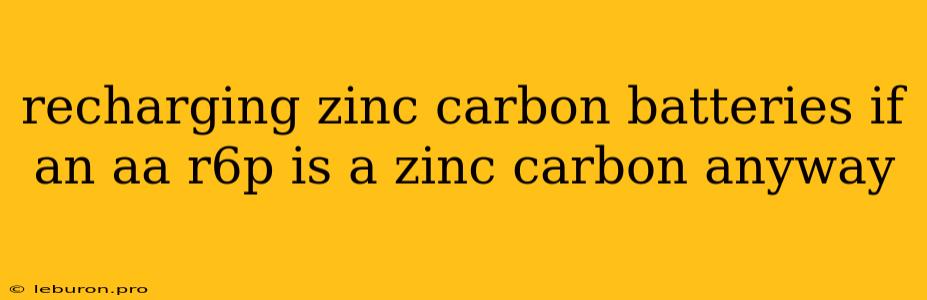 Recharging Zinc Carbon Batteries If An Aa R6p Is A Zinc Carbon Anyway