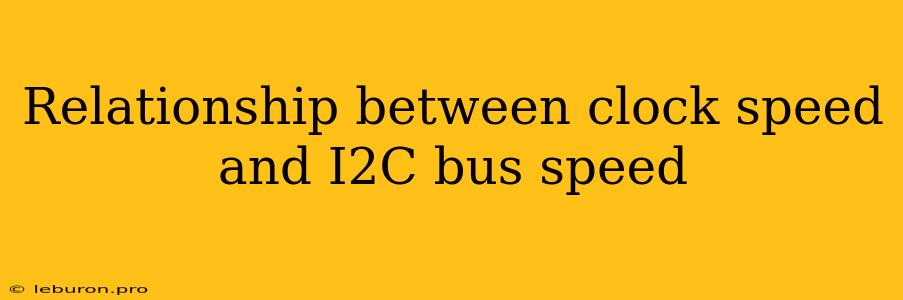 Relationship Between Clock Speed And I2C Bus Speed