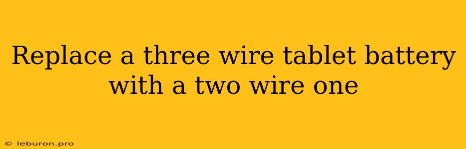 Replace A Three Wire Tablet Battery With A Two Wire One