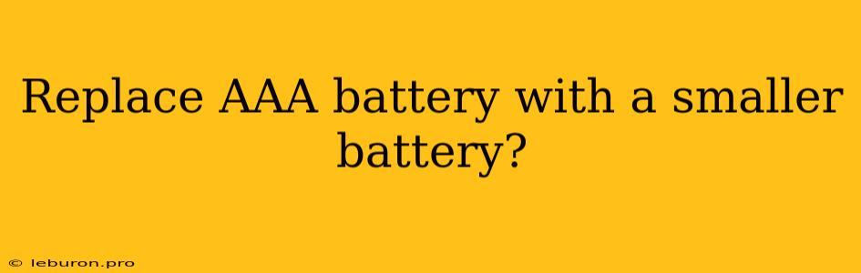 Replace AAA Battery With A Smaller Battery?