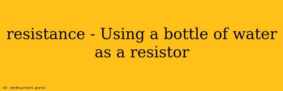 Resistance - Using A Bottle Of Water As A Resistor