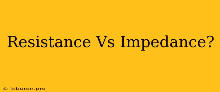 Resistance Vs Impedance?