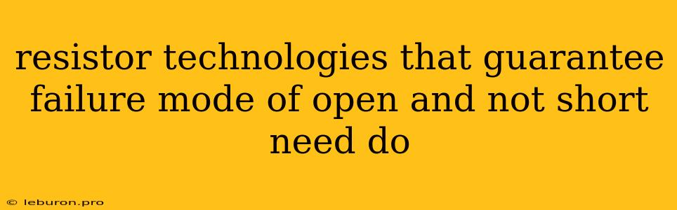 Resistor Technologies That Guarantee Failure Mode Of Open And Not Short Need Do