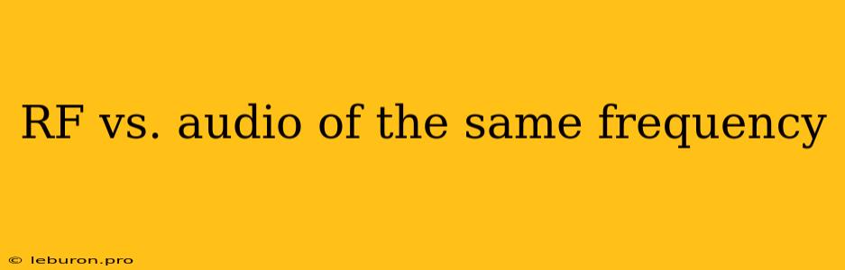 RF Vs. Audio Of The Same Frequency