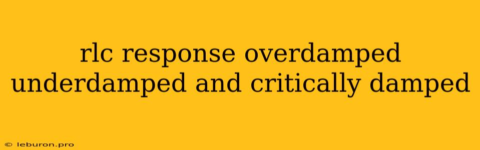 Rlc Response Overdamped Underdamped And Critically Damped