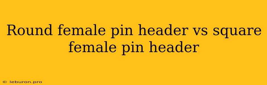 Round Female Pin Header Vs Square Female Pin Header