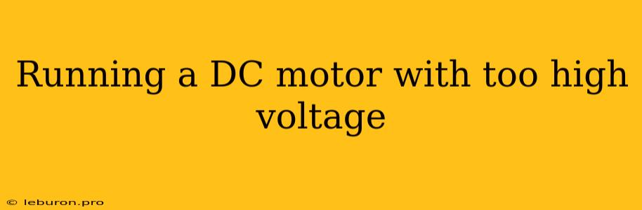 Running A DC Motor With Too High Voltage