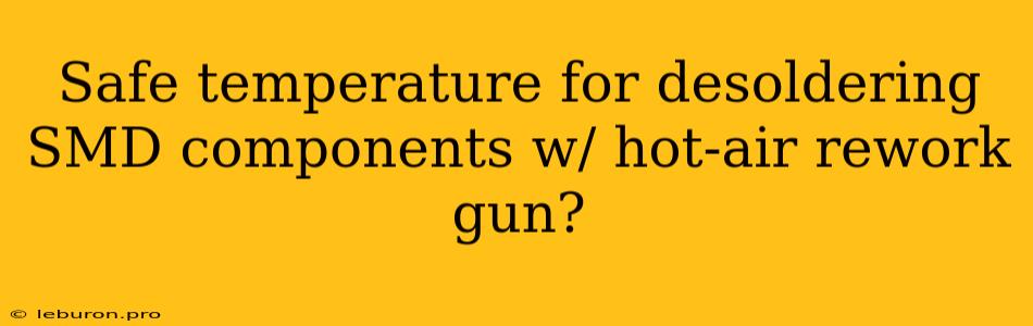 Safe Temperature For Desoldering SMD Components W/ Hot-air Rework Gun?