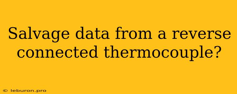 Salvage Data From A Reverse Connected Thermocouple?