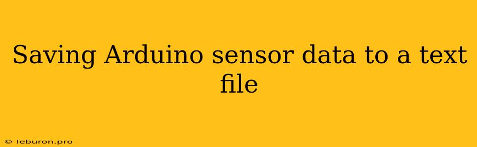 Saving Arduino Sensor Data To A Text File