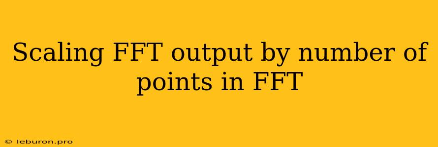 Scaling FFT Output By Number Of Points In FFT