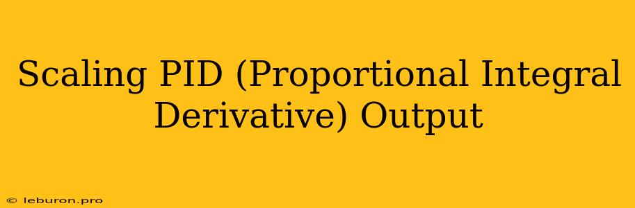 Scaling PID (Proportional Integral Derivative) Output