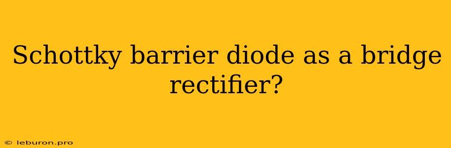 Schottky Barrier Diode As A Bridge Rectifier?