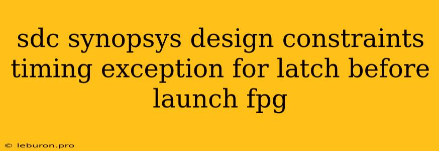 Sdc Synopsys Design Constraints Timing Exception For Latch Before Launch Fpg