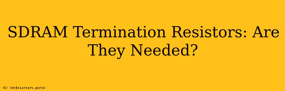 SDRAM Termination Resistors: Are They Needed?