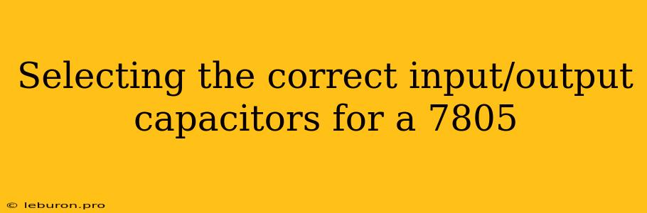 Selecting The Correct Input/output Capacitors For A 7805