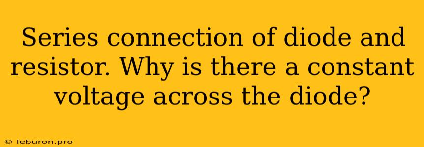Series Connection Of Diode And Resistor. Why Is There A Constant Voltage Across The Diode?