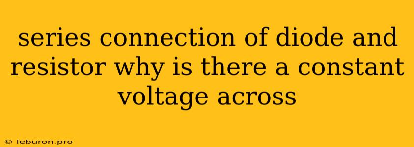 Series Connection Of Diode And Resistor Why Is There A Constant Voltage Across