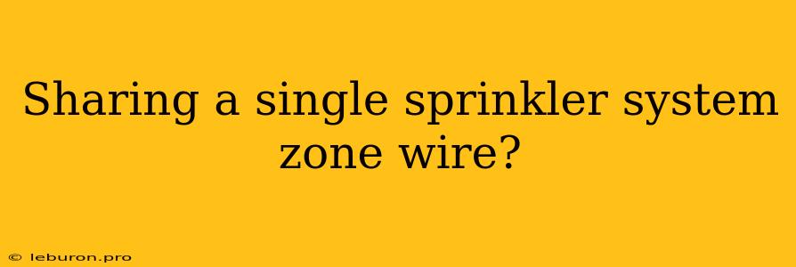 Sharing A Single Sprinkler System Zone Wire?