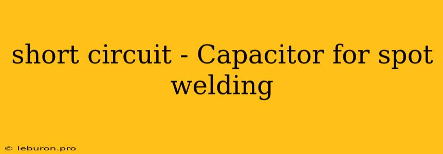 Short Circuit - Capacitor For Spot Welding