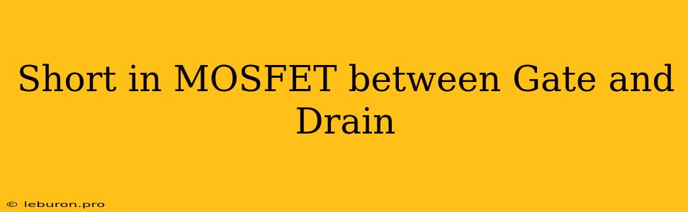 Short In MOSFET Between Gate And Drain