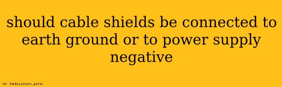 Should Cable Shields Be Connected To Earth Ground Or To Power Supply Negative