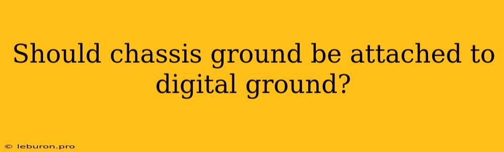 Should Chassis Ground Be Attached To Digital Ground?