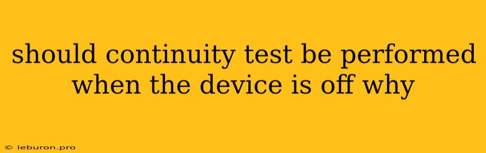 Should Continuity Test Be Performed When The Device Is Off Why