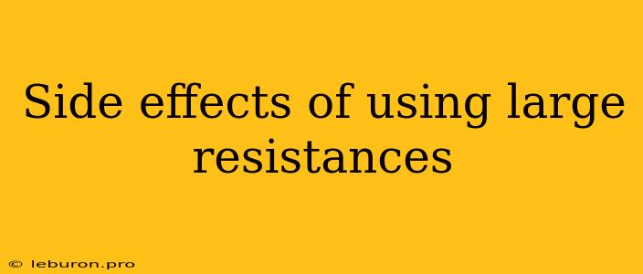 Side Effects Of Using Large Resistances