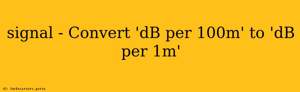 Signal - Convert 'dB Per 100m' To 'dB Per 1m'