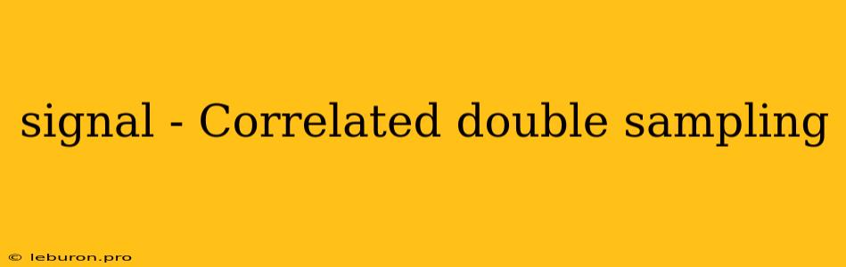 Signal - Correlated Double Sampling