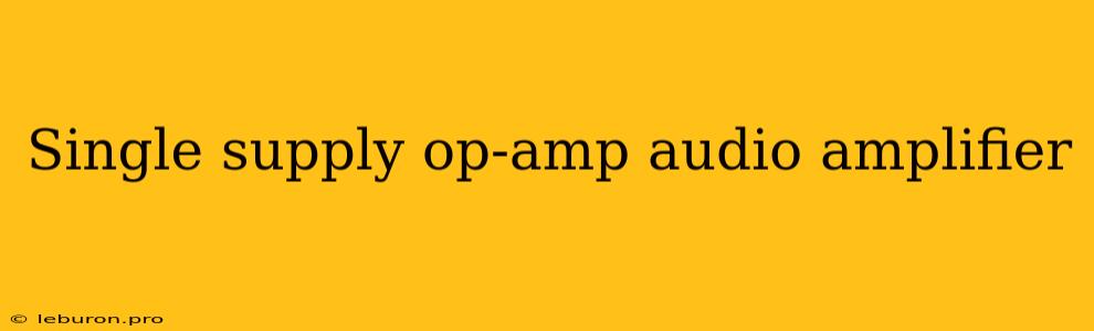 Single Supply Op-amp Audio Amplifier