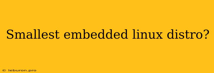 Smallest Embedded Linux Distro?
