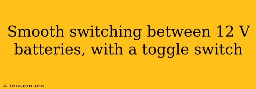 Smooth Switching Between 12 V Batteries, With A Toggle Switch