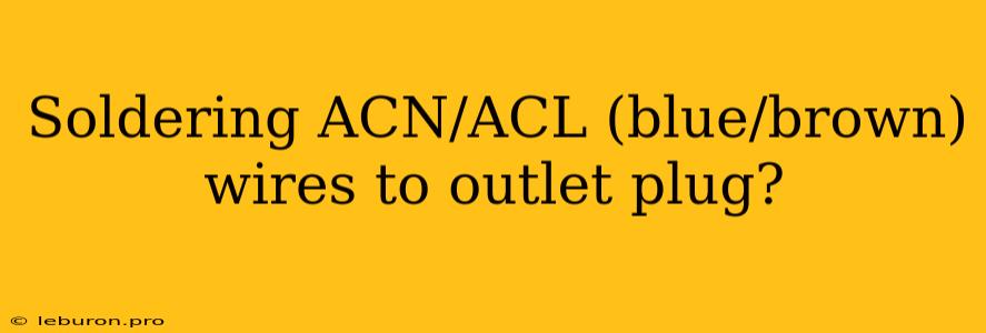 Soldering ACN/ACL (blue/brown) Wires To Outlet Plug?