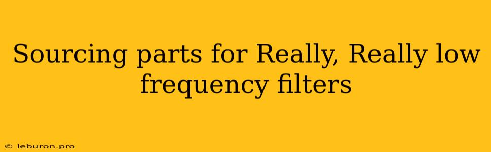 Sourcing Parts For Really, Really Low Frequency Filters