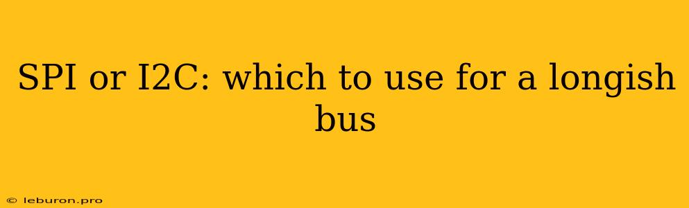 SPI Or I2C: Which To Use For A Longish Bus