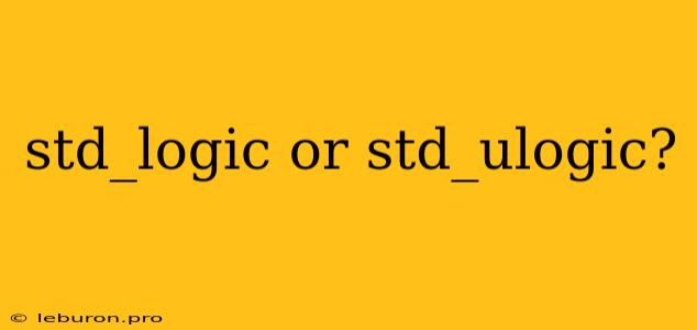 Std_logic Or Std_ulogic?