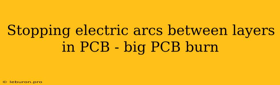 Stopping Electric Arcs Between Layers In PCB - Big PCB Burn