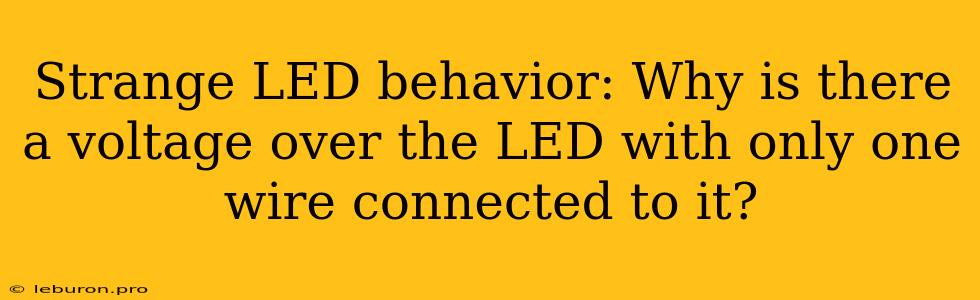 Strange LED Behavior: Why Is There A Voltage Over The LED With Only One Wire Connected To It?