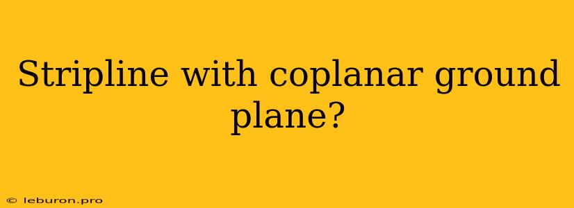 Stripline With Coplanar Ground Plane?