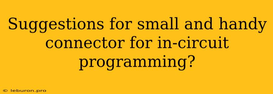 Suggestions For Small And Handy Connector For In-circuit Programming?