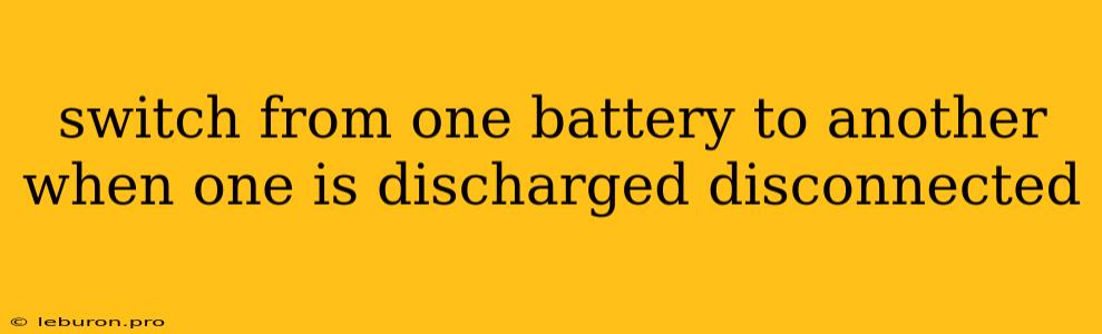 Switch From One Battery To Another When One Is Discharged Disconnected