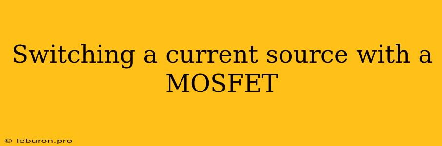 Switching A Current Source With A MOSFET 