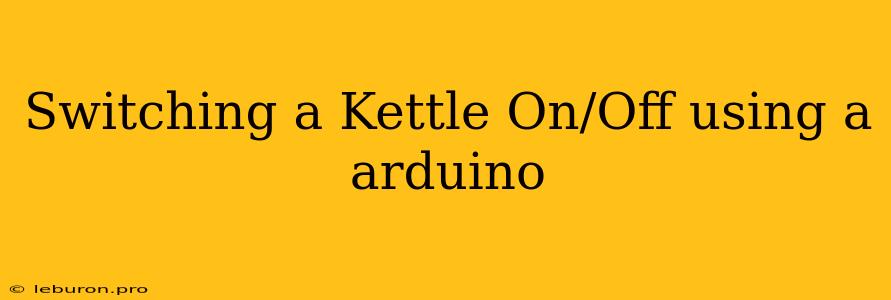 Switching A Kettle On/Off Using A Arduino