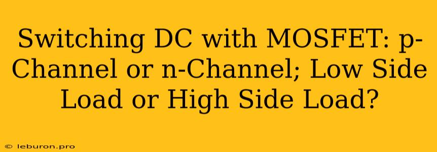 Switching DC With MOSFET: P-Channel Or N-Channel; Low Side Load Or High Side Load?