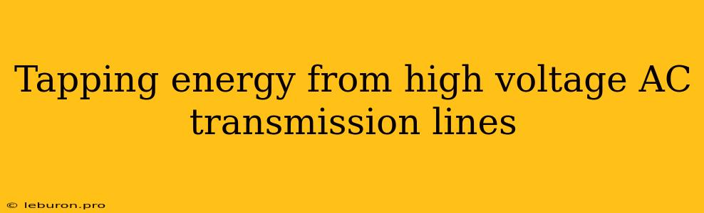 Tapping Energy From High Voltage AC Transmission Lines